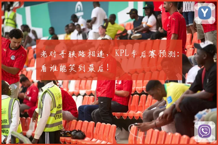 老对手狭路相逢,KPL季后赛预测:看谁能笑到最后!