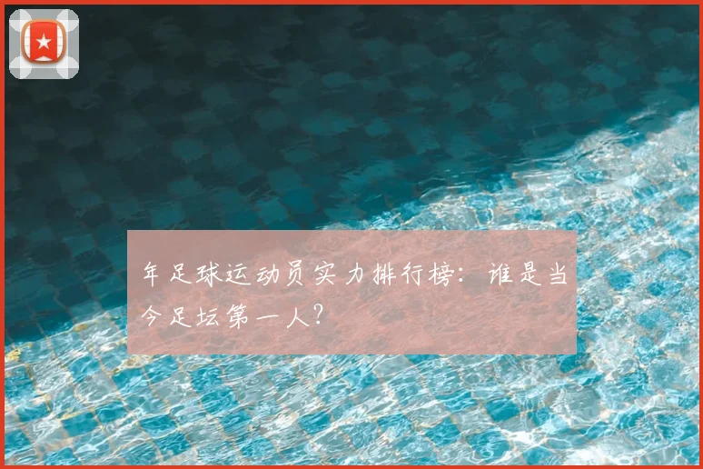 年足球运动员实力排行榜：谁是当今足坛第一人？