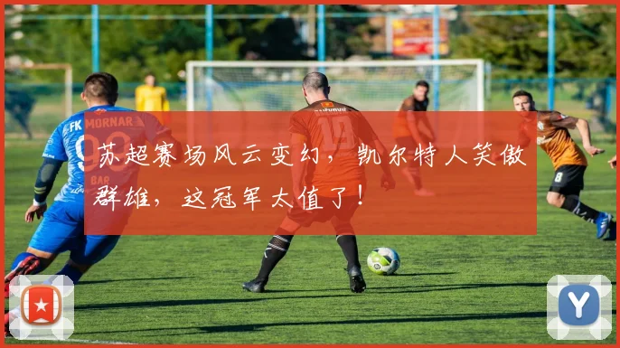 苏超赛场风云变幻，凯尔特人笑傲群雄，这冠军太值了！