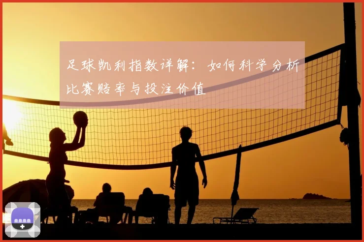 足球凯利指数详解：如何科学分析比赛赔率与投注价值