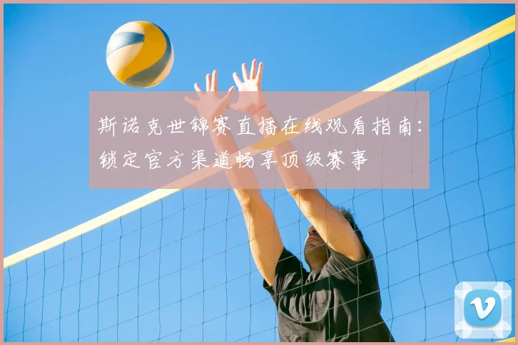 斯诺克世锦赛直播在线观看指南：锁定官方渠道畅享顶级赛事