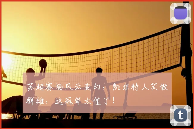 苏超赛场风云变幻，凯尔特人笑傲群雄，这冠军太值了！
