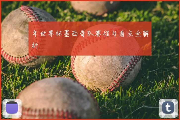 年世界杯墨西哥队赛程与看点全解析