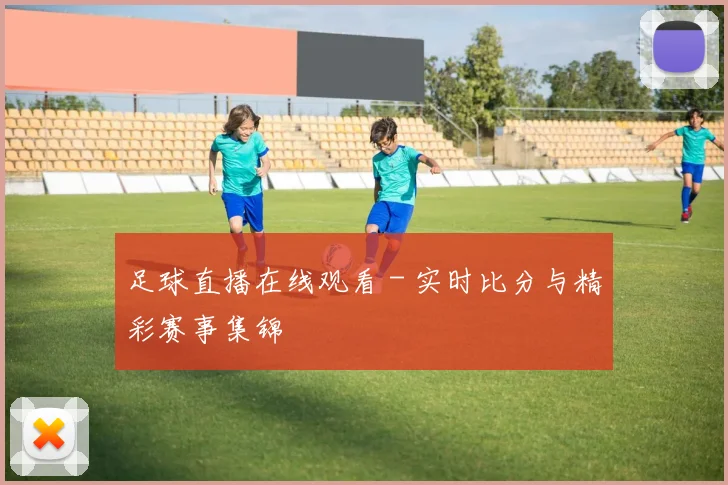 足球直播在线观看 - 实时比分与精彩赛事集锦