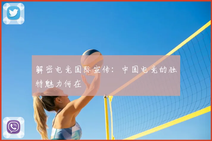 解密电竞国际宣传:中国电竞的独特魅力何在