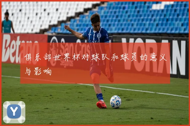 俱乐部世界杯对球队和球员的意义与影响
