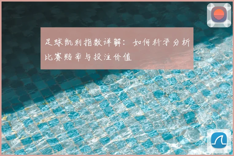 足球凯利指数详解:如何科学分析比赛赔率与投注价值