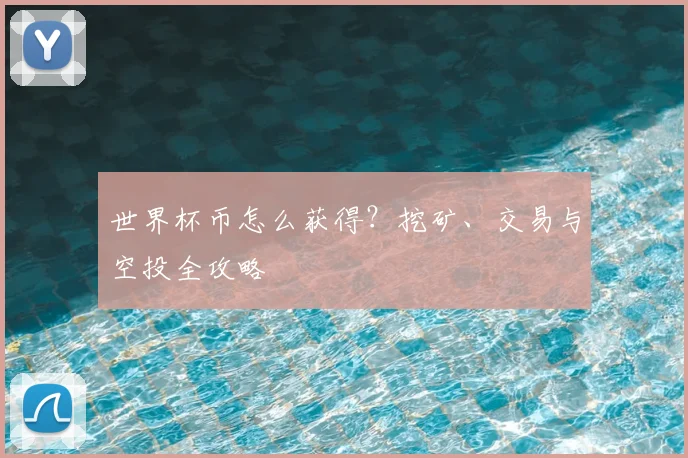 世界杯币怎么获得？挖矿、交易与空投全攻略