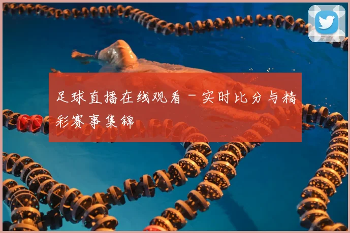 足球直播在线观看 - 实时比分与精彩赛事集锦