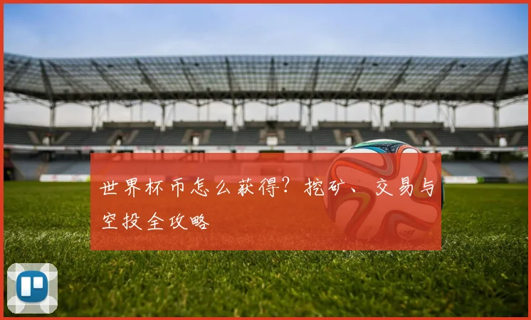 世界杯币怎么获得？挖矿、交易与空投全攻略