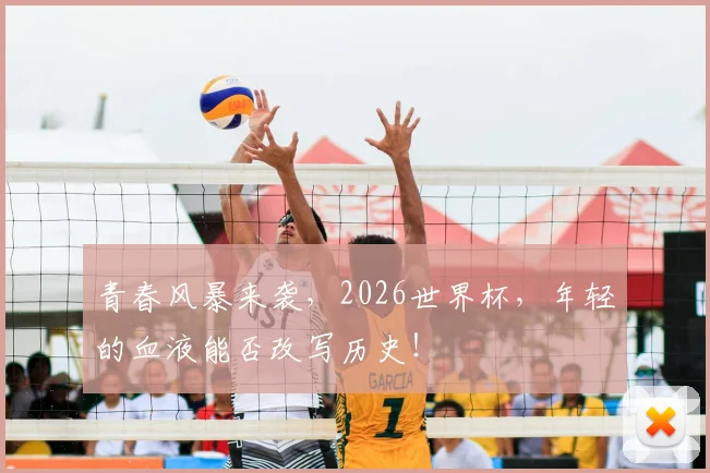 青春风暴来袭，2026世界杯，年轻的血液能否改写历史！